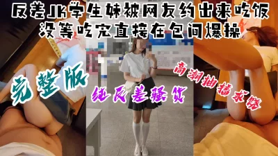 【露脸完整版】反差JK学生妹被约出来吃饭，没等吃完就在包间被爆操