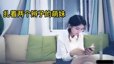 双马尾学妹，年轻漂亮，小身板挺耐艹的，下面好紧