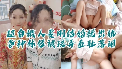 “你别说了行吗？这么羞辱我你很爽吗”超白嫩新婚人妻，多体位羞耻玩弄