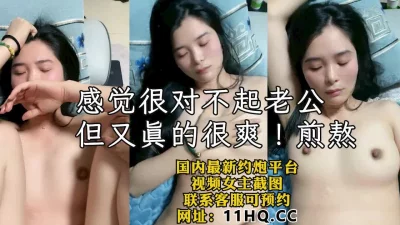 炮友内心很煎熬，感觉对不起她老公，但又确实很舒服（内有联系方式）