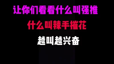 成都单亲少妇来约又装神弄鬼，看我强推她，越叫越兴奋