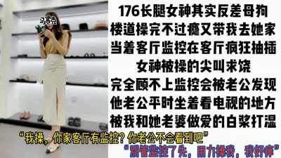 “你家客厅有监控？他不会看到吧”176长腿少妇叫我去她家当着监控做爱