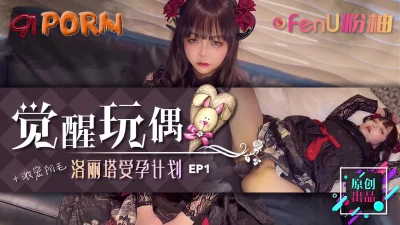 《觉醒玩偶-美少女受孕计划EP1》-91PORN&粉柚映画联合制作！