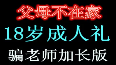 18岁嗷嗷嫩她父母不在家骗老师请假