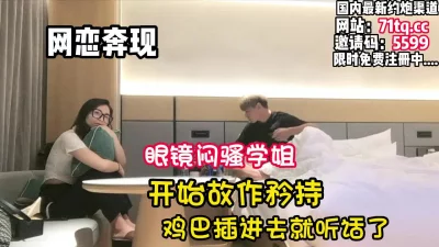 网恋奔现！闷骚眼镜学姐故作矜持插就听话了【看简介同城免费约炮】