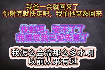 失禁了！射完就走吧，我爹一会就要回来了应该