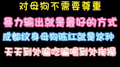 暴力操成都纹身母狗陈红根本把她当发泄工具完整版看简界