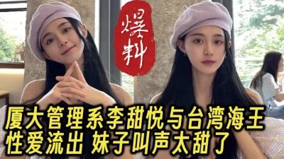 最新流出！厦大院花级美女性爱自拍，叫声甜真的太美了【约她看视频水印】