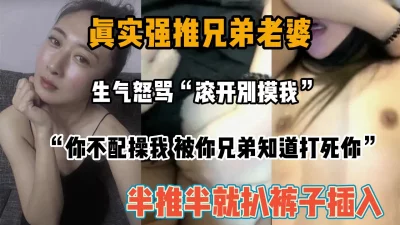 “你不配操我，被你兄弟知道打死你”半推半就兄弟老婆『狠货高科技看简阶