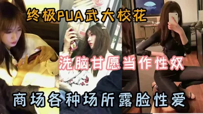 终极PUA校花，洗脑甘愿当做性奴各种场所露脸性爱『狠货高科技看简阶』