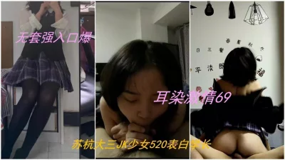 （简阶免费完整版）苏州大三JK少女，白嫩听话，激情69后无套强入口爆