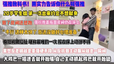 强推教科书！学生妹到了房间还想跑强硬按在床上操『禁止内容』